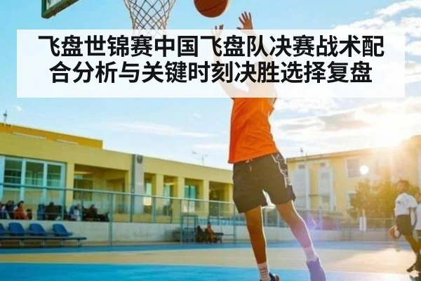 飞盘世锦赛中国飞盘队决赛战术配合分析与关键时刻决胜选择复盘