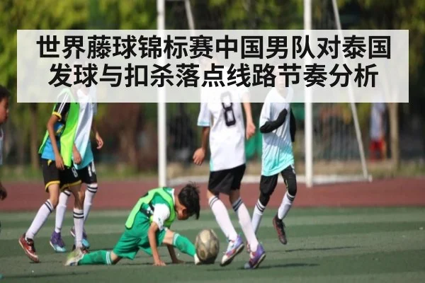世界藤球锦标赛中国男队对泰国发球与扣杀落点线路节奏分析